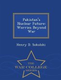 Pakistan's Nuclear Future: Worries Beyond War - War College Series
