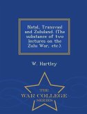 Natal, Transvaal and Zululand. (the Substance of Two Lectures on the Zulu War, Etc.). - War College Series