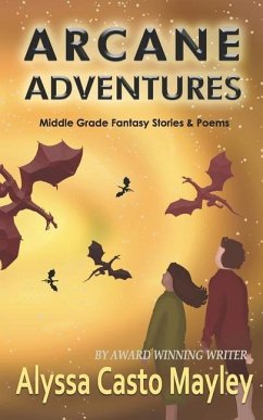 Arcane Adventures: Middle Grade Stories & Poems - Casto, Alyssa; Mayley, Alyssa