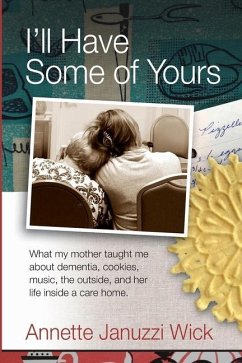 I'll Have Some of Yours: What my mother taught me about cookies, music, the outside, and her life inside a care home. - Wick, Annette Januzzi