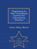 Organizing to Win: Centralized Control for Information Warfare - War College Series