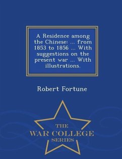 A Residence Among the Chinese: ... from 1853 to 1856 ... with Suggestions on the Present War ... with Illustrations. - War College Series - Fortune, Robert