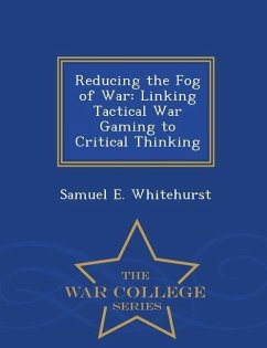 Reducing the Fog of War: Linking Tactical War Gaming to Critical Thinking - War College Series - Whitehurst, Samuel E.