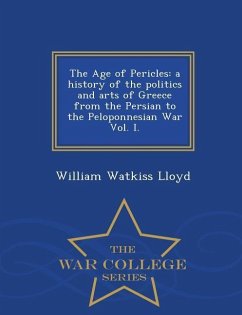 The Age of Pericles: A History of the Politics and Arts of Greece from the Persian to the Peloponnesian War Vol. I. - War College Series - Lloyd, William Watkiss