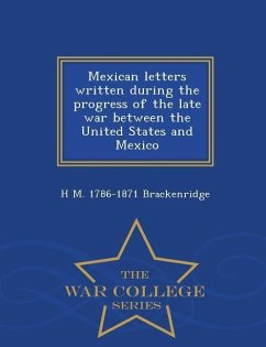 Mexican Letters Written During the Progress of the Late War Between the United States and Mexico - War College Series - Brackenridge, H. M.