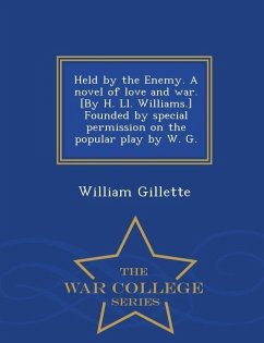 Held by the Enemy. a Novel of Love and War. [By H. LL. Williams.] Founded by Special Permission on the Popular Play by W. G. - War College Series - Gillette, William