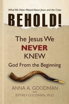 Behold!: The Jesus We Never Knew: God From The Beginning - Goodman Ph. D., Jeffrey; Goodman, Anna a.