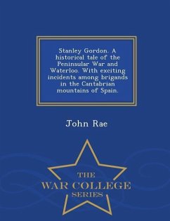 Stanley Gordon. a Historical Tale of the Peninsular War and Waterloo. with Exciting Incidents Among Brigands in the Cantabrian Mountains of Spain. - W - Rae, John