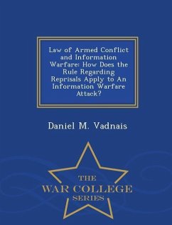 Law of Armed Conflict and Information Warfare: How Does the Rule Regarding Reprisals Apply to an Information Warfare Attack? - War College Series - Vadnais, Daniel M.