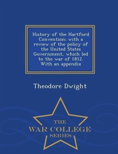 History of the Hartford Convention; With a Review of the Policy of the United States Government, Which Led to the War of 1812. with an Appendix - War - Dwight, Theodore