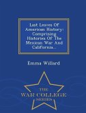 Last Leaves of American History: Comprising Histories of the Mexican War and California... - War College Series