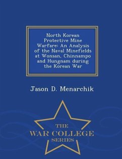 North Korean Protective Mine Warfare: An Analysis of the Naval Minefields at Wonsan, Chinnampo and Hungnam During the Korean War - War College Series - Menarchik, Jason D.