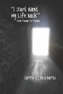 I Just Want My Life Back: From Trauma to Triumph - Reichartz, Carrie L.