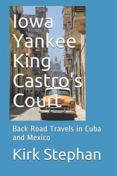 Iowa Yankee King Castro's Court: Back Road Travels in Cuba and Mexico - Stephan, Kirk