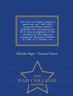 Ten Years of Upper Canada in Peace and War, 1805-1815; Being the Ridout Letters [Edited] with Annotations by M. E. Also an Appendix of the Narrative o - Edgar, Matilda; Ridout, Thomas