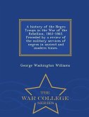 A History of the Negro Troops in the War of the Rebellion, 1861-1865. Preceded by a Review of the Military Services of Negros in Ancient and Modern Ti