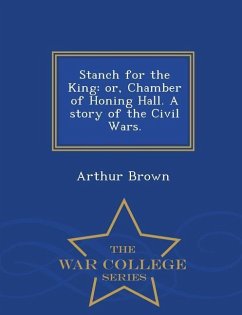 Stanch for the King: Or, Chamber of Honing Hall. a Story of the Civil Wars. - War College Series - Brown, Arthur