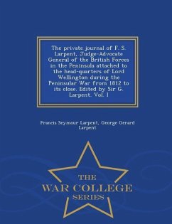 The Private Journal of F. S. Larpent, Judge-Advocate General of the British Forces in the Peninsula Attached to the Head-Quarters of Lord Wellington D - Larpent, Francis Seymour; Larpent, George Gerard