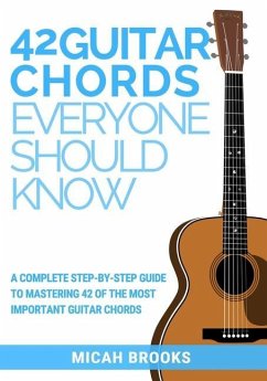 42 Guitar Chords Everyone Should Know: A Complete Step-By-Step Guide To Mastering 42 Of The Most Important Guitar Chords - Brooks, Micah