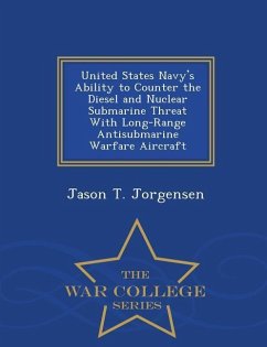 United States Navy's Ability to Counter the Diesel and Nuclear Submarine Threat with Long-Range Antisubmarine Warfare Aircraft - War College Series - Jorgensen, Jason T.