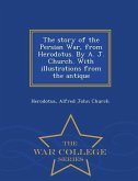 The Story of the Persian War, from Herodotus. by A. J. Church. with Illustrations from the Antique - War College Series