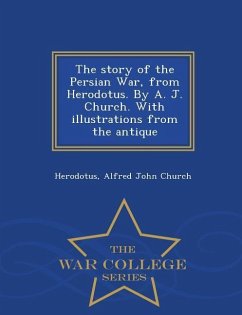 The Story of the Persian War, from Herodotus. by A. J. Church. with Illustrations from the Antique - War College Series - Herodotus; Church, Alfred John