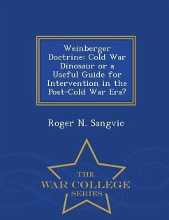 Weinberger Doctrine: Cold War Dinosaur or a Useful Guide for Intervention in the Post-Cold War Era? - War College Series - Sangvic, Roger N.