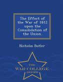 The Effect of the War of 1812 Upon the Consolidation of the Union. - War College Series