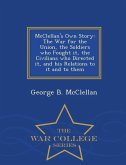McClellan's Own Story: The War for the Union, the Soldiers Who Fought It, the Civilians Who Directed It, and His Relations to It and to Them
