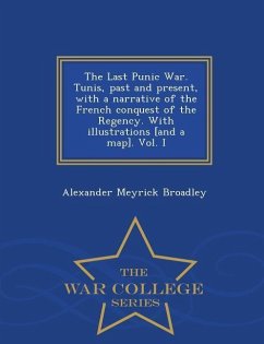 The Last Punic War. Tunis, Past and Present, with a Narrative of the French Conquest of the Regency. with Illustrations [And a Map]. Vol. I - War Coll - Broadley, Alexander Meyrick