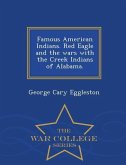 Famous American Indians. Red Eagle and the Wars with the Creek Indians of Alabama. - War College Series