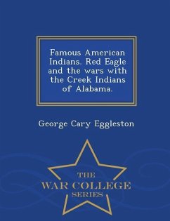 Famous American Indians. Red Eagle and the Wars with the Creek Indians of Alabama. - War College Series - Eggleston, George Cary