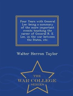 Four Years with General Lee: Being a Summary of the More Important Events Touching the Career of General R. E. Lee, in the War Between the States, - Taylor, Walter Herron