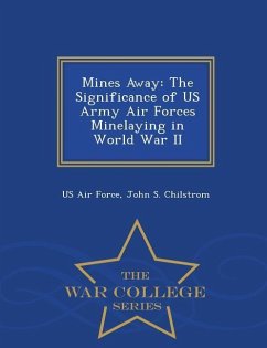 Mines Away: The Significance of US Army Air Forces Minelaying in World War II - War College Series - Chilstrom, John S.