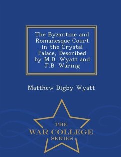 The Byzantine and Romanesque Court in the Crystal Palace, Described by M.D. Wyatt and J.B. Waring - War College Series - Wyatt, Matthew Digby
