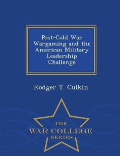Post-Cold War Wargaming and the American Military Leadership Challenge - War College Series - Culkin, Rodger T.