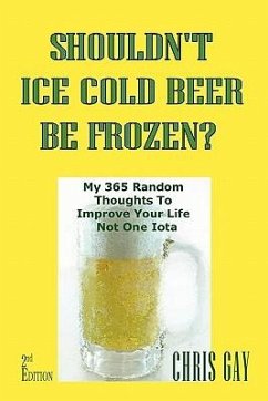 Shouldn't Ice Cold Beer Be Frozen? My 365 Random Thoughts To Improve Your Life Not One Iota - Gay, Chris