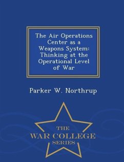 The Air Operations Center as a Weapons System: Thinking at the Operational Level of War - War College Series - Northrup, Parker W.