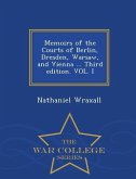 Memoirs of the Courts of Berlin, Dresden, Warsaw, and Vienna ... Third Edition. Vol. I - War College Series
