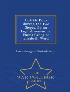 Outside Paris During the Two Sieges. by an Englishwoman i.e. Emma Georgina Elizabeth Ward - War College Series - Ward, Emma Georgina Elizabeth