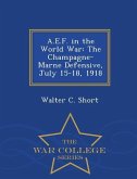 A.E.F. in the World War: The Champagne-Marne Defensive, July 15-18, 1918 - War College Series