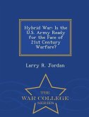 Hybrid War: Is the U.S. Army Ready for the Face of 21st Century Warfare? - War College Series