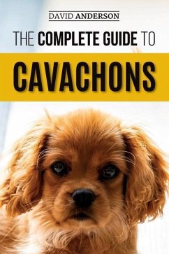 The Complete Guide to Cavachons: Choosing, Training, Teaching, Feeding, and Loving Your Cavachon Dog - Anderson, David
