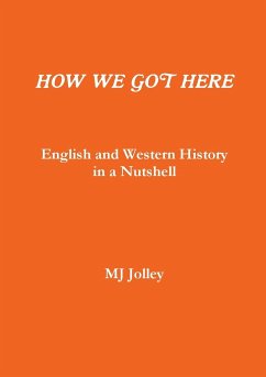 HOW WE GOT HERE English and Western History in a Nutshell - Jolley, Mj