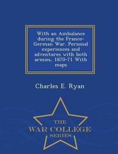 With an Ambulance During the Franco-German War. Personal Experiences and Adventures with Both Armies, 1870-71 with Maps - War College Series - Ryan, Charles E.