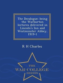 The Decalogue; Being the Warburton Lectures Delivered in Lincoln's Inn and Westminster Abbey, 1919-1 - War College Series - Charles, R. H.