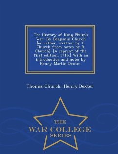 The History of King Philip's War. by Benjamin Church [Or Rather, Written by T. Church from Notes by B. Church]. [A Reprint of the First Edition, 1716. - Church, Thomas; Dexter, Henry