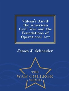 Vulcan's Anvil: The American Civil War and the Foundations of Operational Art - War College Series - Schneider, James J.