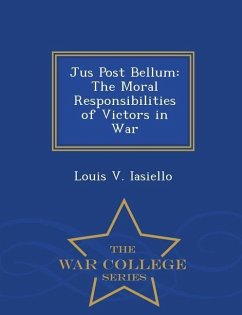 Jus Post Bellum: The Moral Responsibilities of Victors in War - War College Series - Iasiello, Louis V.