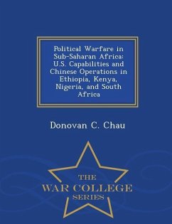 Political Warfare in Sub-Saharan Africa: U.S. Capabilities and Chinese Operations in Ethiopia, Kenya, Nigeria, and South Africa - War College Series - Chau, Donovan C.